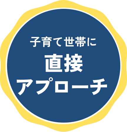 子育て世帯に 直接アプローチ
